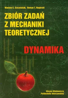 Zbiór zadań z mechaniki teoretycznej Dynamika - Nagórski Roman T., Szcześniak Wacław E.
