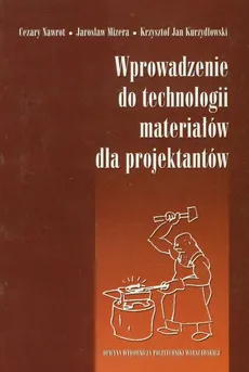 Wprowadzenie do technologii materiałów dla projektantów - Kurzydlowski Krzysztof Jan, Jarosław Mizera, Cezary Nawrot