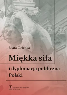 Miękka siła i dyplomacja publiczna Polski - Outlet - Beata Ociepka