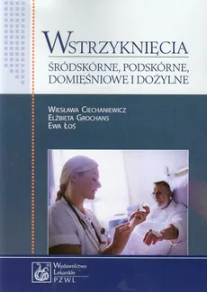 Wstrzyknięcia śródskórne podskórne domięśniowe i dożylne - Wiesława Ciechaniewicz, Elżbieta Grochans, Ewa Łoś