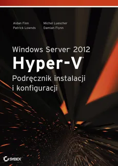 Windows Server 2012 Hyper-V Podręcznik instalacji i konfiguracji - Aidan Finn, Patrick Lownds, Michel Luescher
