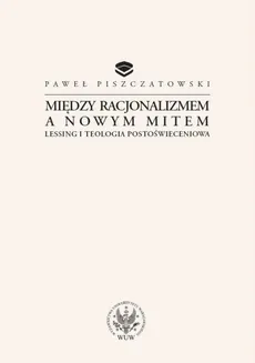 Między racjonalizmem a nowym mitem Lessing i teologia postoświeceniowa - Paweł Piszczatowski