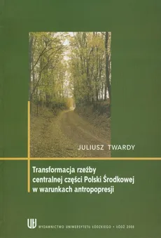 Tranformacja rzeźby centralnej części Polski w warunkach antropopresji - Outlet - Juliusz Twardy