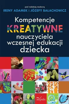 Kompetencje kreatywne nauczyciela wczesnej edukacji dziecka - Outlet - Irena Adamek, Józefa Bałachowicz