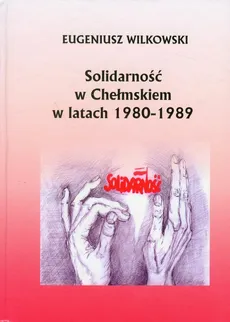 Solidarność w Chełmskiem w latach 1980-1989 - Eugeniusz Wilkowski