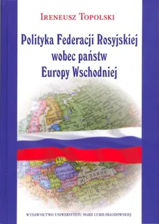 Polityka Federacji Rosyjskiej wobec państw Europy Wschodniej - Outlet - Ireneusz Topolski