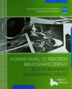 Format MARC 21 rekordu bibliograficznego dla dokumentu ikonograficznego - Beata Górecka, Anna Graff, Krystyna Sanetra