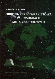 Obrona przeciwrakietowa w stosunkach międzynarodowych - Marek Czajkowski