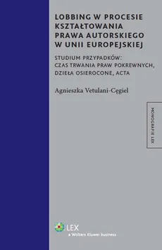 Lobbing w procesie kształtowania prawa autorskiego w Unii Europejskiej - Outlet - Agnieszka Vetulani-Cęgiel