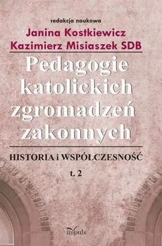 Pedagogie katolickich zgromadzeń zakonnych Tom 2 - Outlet - Janina Kostkiewicz, Kazimierz Misiaszek
