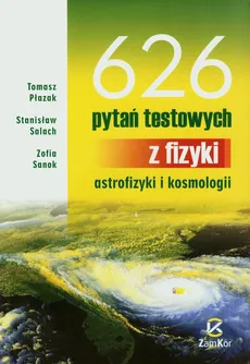 626 pytań testowych z fizyki, astrofizyki i kosmologii - Tomasz Płazak, Stanisław Salach, Zofia Sanok