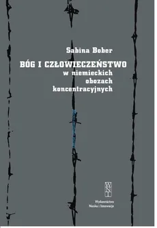 Bóg i człowieczeństwo w niemieckich obozach koncentracyjnych - Sabina Bober