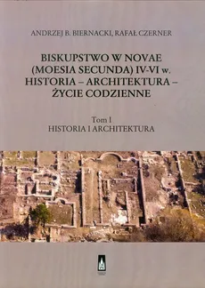 Biskupstwo w Novae (Moesia Secunda) IV-VI w Historia - Architektura - Życie codzienne Tom 1 - Biernacki Andrzej B., Rafał Czerner