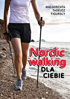 Nordic walking dla Ciebie - Małgorzata Figurska, Tadeusz Figurski