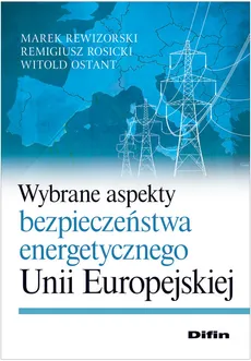Wybrane aspekty bezpieczeństwa energetycznego Unii Europejskiej - Marek Rewizorski, Rosicki Remigiusz. Ostan Witold