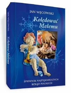 Kolędować Małemu Śpiewnik najpiękniejszych kolęd polskich + 2CD - Jan Węcowski