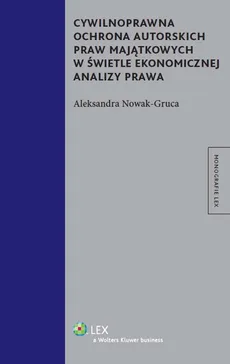 Cywilnoprawna ochrona autorskich praw majątkowych w świetle ekonomicznej analizy prawa - Aleksandra Nowak-Gruca