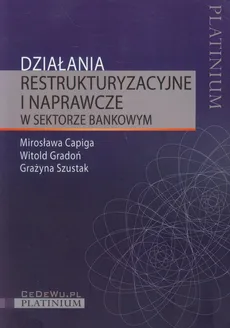 Działania restrukturyzacyjne i naprawcze w sektorze bankowym - Mirosława Capiga, Witold Gradoń, Grażyna Szustak