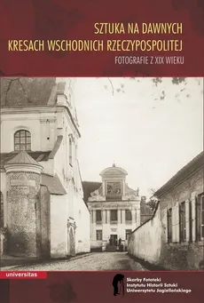 Sztuka na dawnych Kresach Wschodnich Rzeczypospolitej Fotografie z XIX wieku - Outlet
