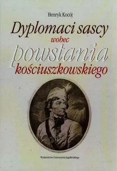 Dyplomaci sascy wobec powstania kościuszkowskiego - Henryk Kocój