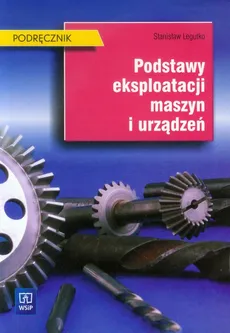 Podstawy eksploatacji maszyn i urządzeń Podręcznik - Stanisław Legutko