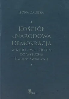 Kościół a Narodowa Demokracja w Królestwie Polskim do wybuchu I wojny światowej - Ilona Zaleska