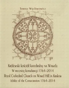 Królewski kościół katedralny na Wawelu w rocznicę konsekracji 1364-2014 - Tomasz Węcławowicz
