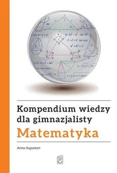 Kompendium wiedzy gimnazjalisty Matematyka - Anna Augustyn