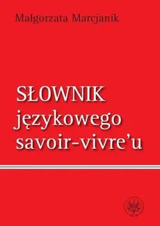 Słownik językowego savoir vivre`u - Małgorzata Marcjanik