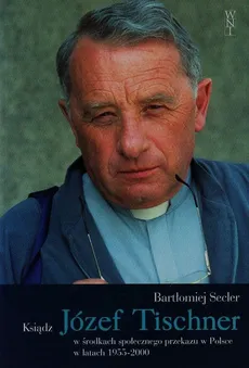 Ksiądz Józef Tischner w środkach społecznego przekazu w Polsce w latach 1955-2000 - Bartłomiej Secler