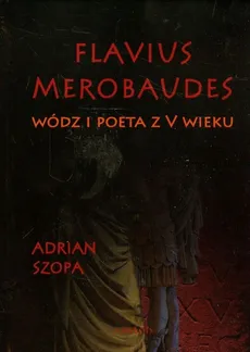 Flavius Merobaudes Wódz i poeta z V wieku - Adrian Szopa