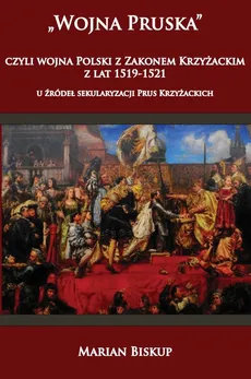 Wojna Pruska, czyli wojna Polski z Zakonem Krzyżackim z lat 1519-1521 - Outlet - Marian Biskup
