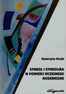 Symbol i symbolika w powieści wczesnego modernizmu - Katarzyna Grzyb