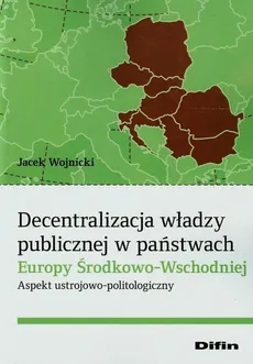Decentralizacja władzy publicznej w państwach Europy Środkowo-Wschodniej - Jacek Wojnicki