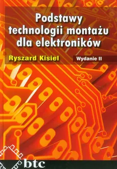 Podstawy technologii montażu dla elektroników - Ryszard Kisiel