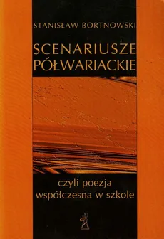 Scenariusze półwariackie czyli poezja współczesna w szkole - Stanisław Bortnowski