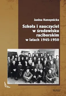 Szkoła i nauczyciel w środowisku raciborskim w latach 1945-1950 - Janina Konopnicka