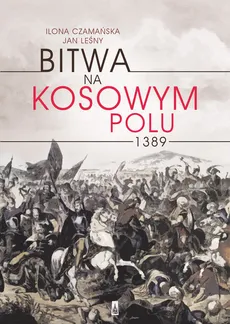 Bitwa na Kosowym Polu 1389 - Jan Leśny, Ilona Czamańska