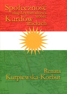 Społeczność międzynarodowa wobec Kurdów irackich - Renata Kurpiewska-Korbut