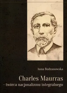 Charles Maurras - twórca nacjonalizmu integralnego - Anna Budzanowska