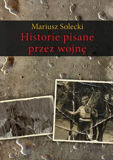 Historie pisane przez wojnę - Mariusz Solecki