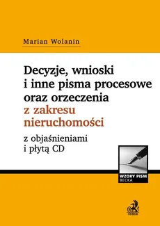 Decyzje, wnioski i inne pisma procesowe oraz orzeczenia z zakresu nieruchomości z objaśnieniami i płytą CD - Marian Wolanin