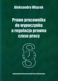 Prawo pracownika do wypoczynku a regulacja prawna czasu pracy - Outlet - Aleksandra Wiącek