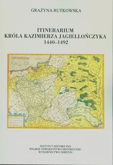 Itinerarium króla Kazimierza Jagiellończyka 1440-1492 - Grażyna Rutkowska