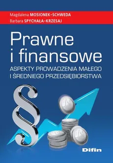 Prawne i finansowe aspekty prowadzenia małego i średniego przedsiębiorstwa - Magdalena Mosionek-Schweda, Barbara Spychała-Krzesaj