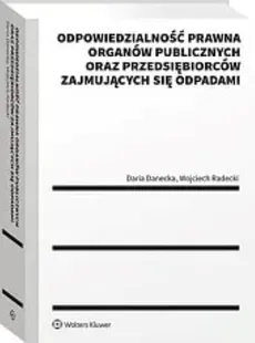 Odpowiedzialność prawna organów publicznych oraz przedsiębiorców zajmujących się odpadami - Daria Danecka, Wojciech Radecki