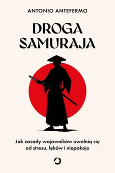 Droga samuraja. Jak zasady wojowników uwolnią cię od stresu, lęków i niepokoju - Antonio Antefermo