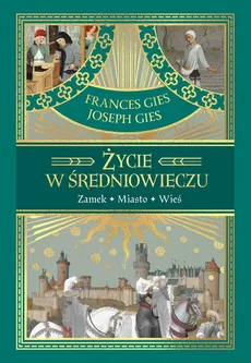 Życie w średniowieczu - Frances Gies, Joseph Gies