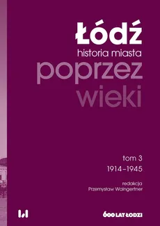 Łódź poprzez wieki Historia miasta Tom 3 1914-1945