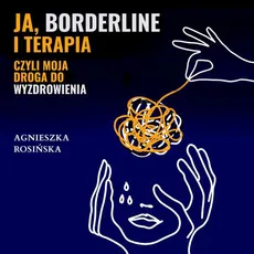 Ja, borderline i terapia, czyli moja droga do wyzdrowienia - Agnieszka Rosińska